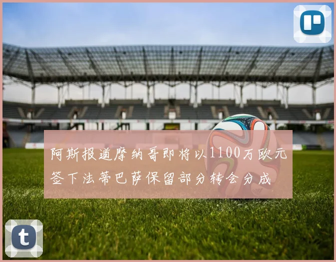 阿斯报道摩纳哥即将以1100万欧元签下法蒂巴萨保留部分转会分成