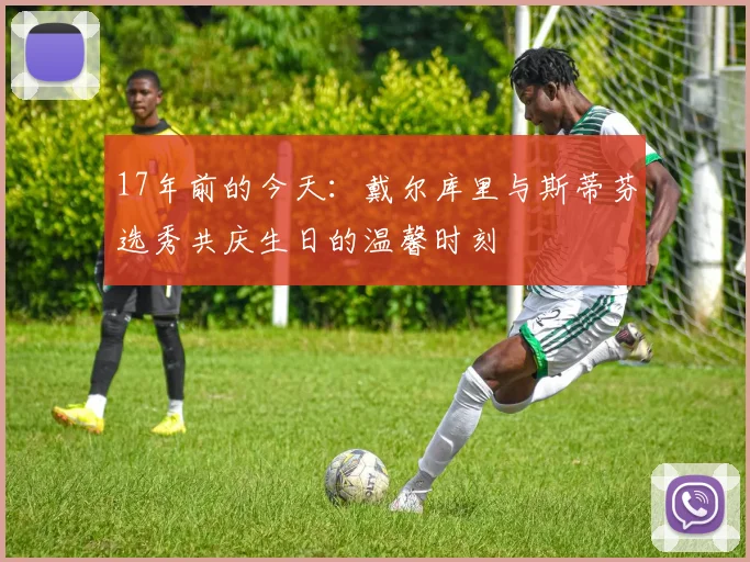 17年前的今天：戴尔库里与斯蒂芬选秀共庆生日的温馨时刻