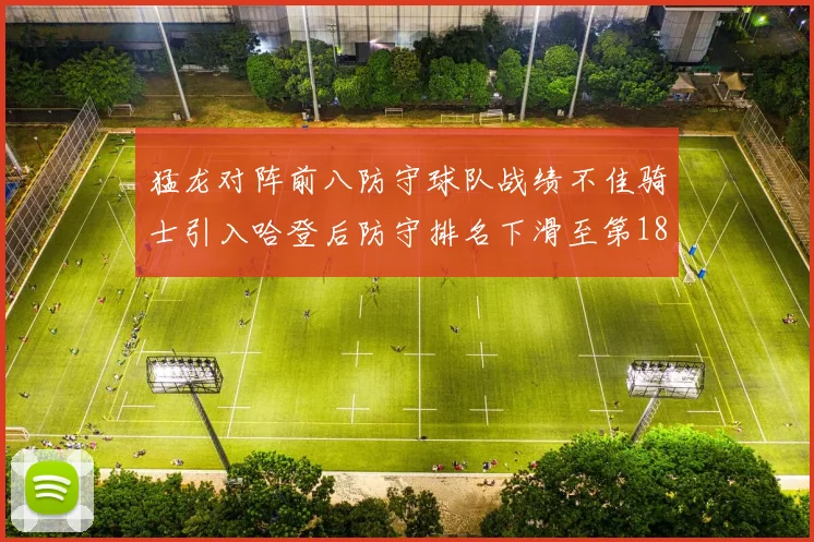 猛龙对阵前八防守球队战绩不佳骑士引入哈登后防守排名下滑至第18位