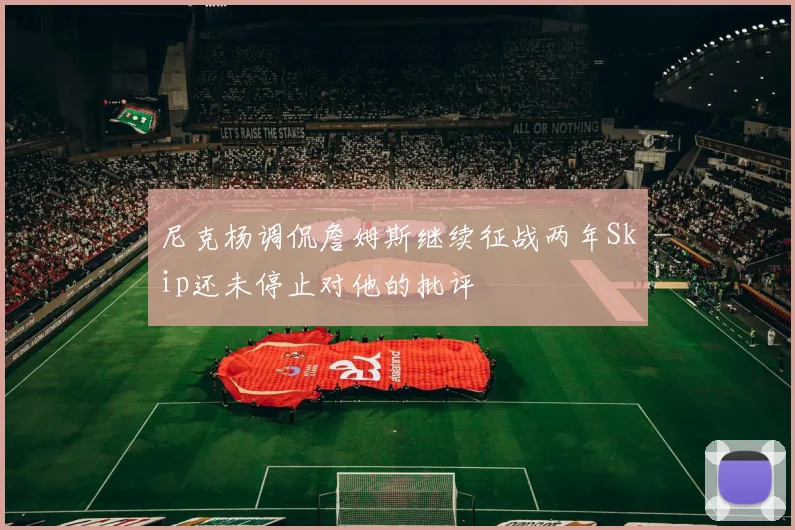 尼克杨调侃詹姆斯继续征战两年Skip还未停止对他的批评