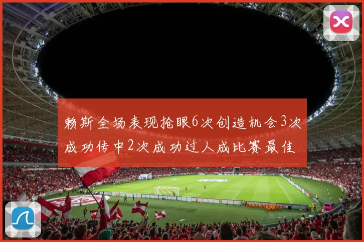 赖斯全场表现抢眼6次创造机会3次成功传中2次成功过人成比赛最佳