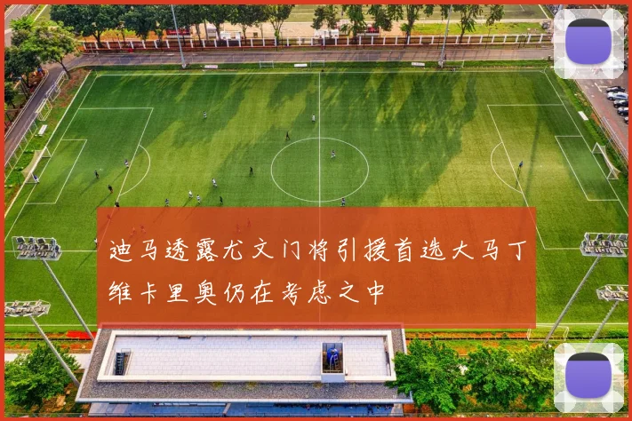 迪马透露尤文门将引援首选大马丁维卡里奥仍在考虑之中