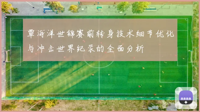 覃海洋世锦赛前转身技术细节优化与冲击世界纪录的全面分析