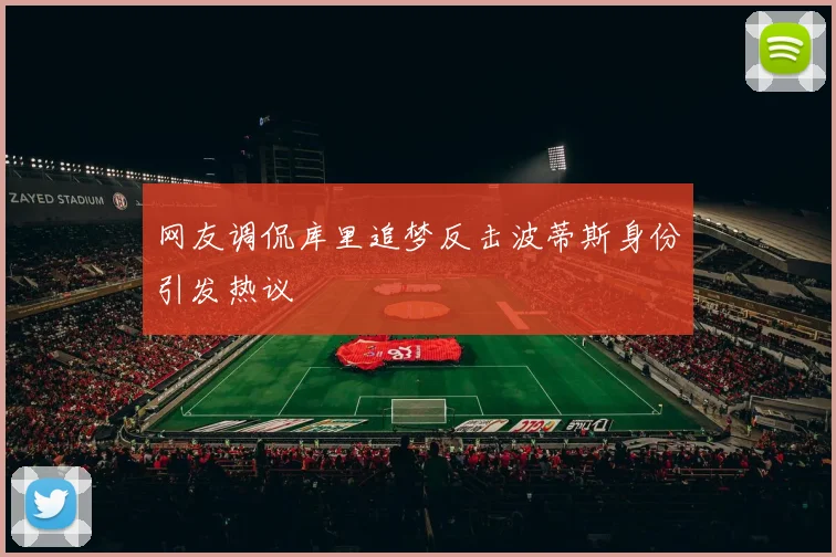 网友调侃库里追梦反击波蒂斯身份引发热议