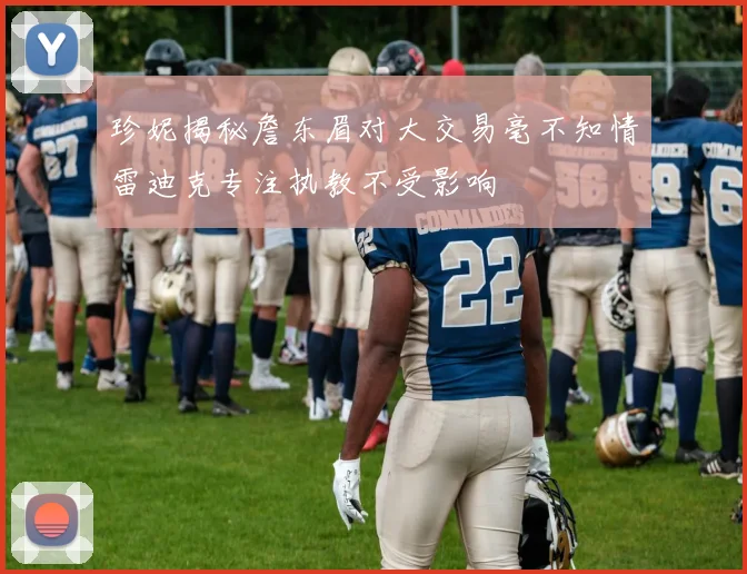 珍妮揭秘詹东眉对大交易毫不知情雷迪克专注执教不受影响