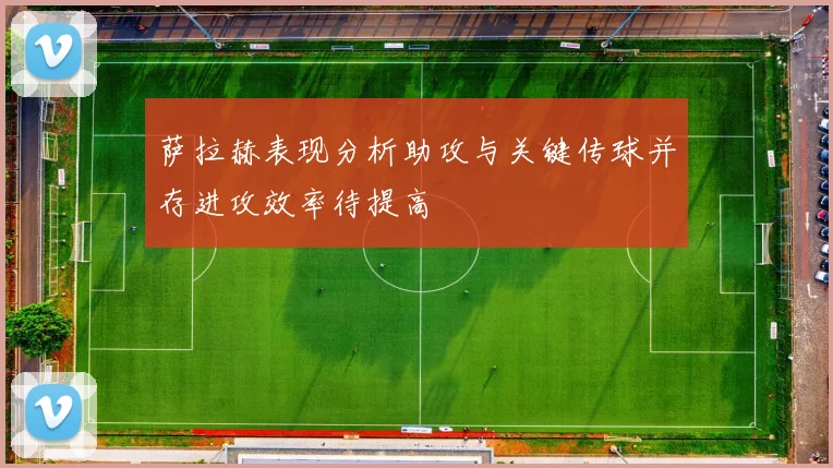 萨拉赫表现分析助攻与关键传球并存进攻效率待提高